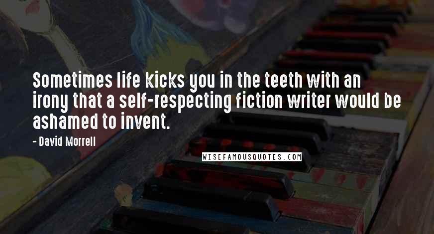 David Morrell Quotes: Sometimes life kicks you in the teeth with an irony that a self-respecting fiction writer would be ashamed to invent.