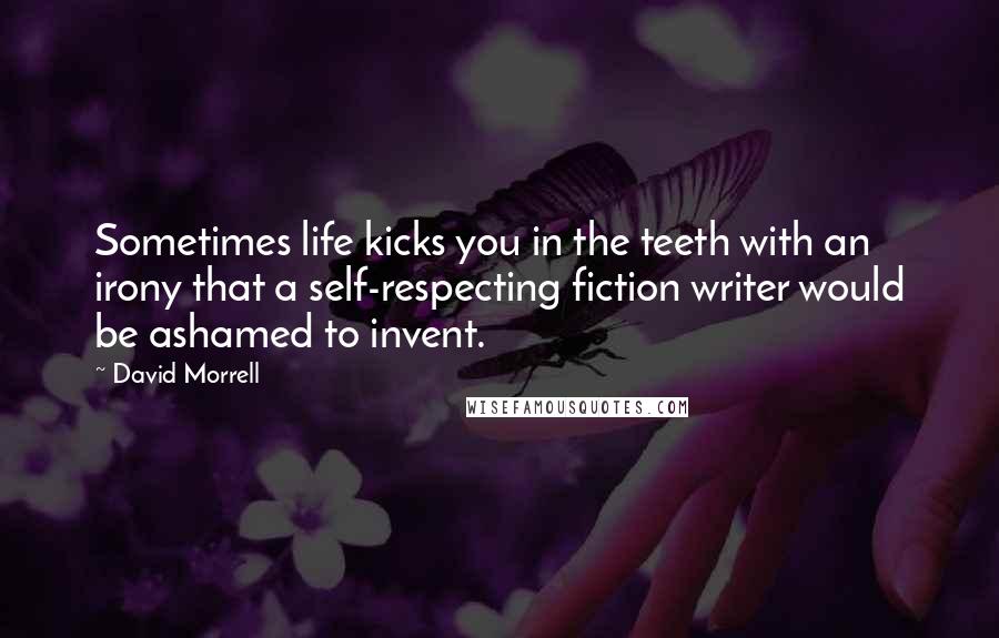 David Morrell Quotes: Sometimes life kicks you in the teeth with an irony that a self-respecting fiction writer would be ashamed to invent.