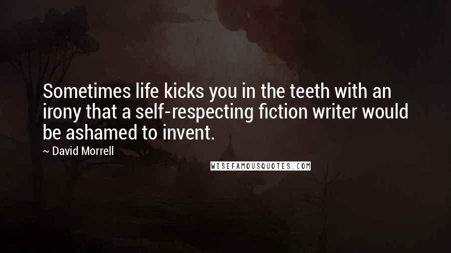David Morrell Quotes: Sometimes life kicks you in the teeth with an irony that a self-respecting fiction writer would be ashamed to invent.