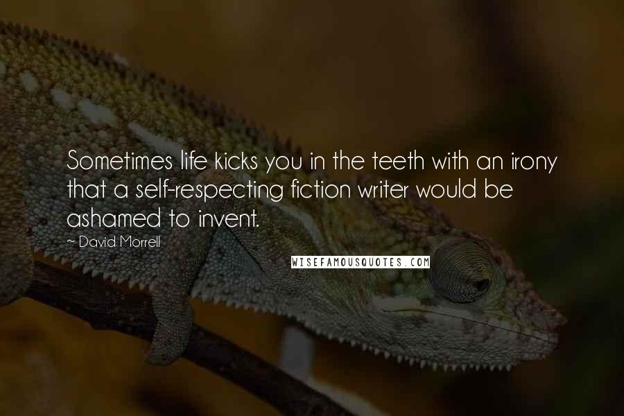 David Morrell Quotes: Sometimes life kicks you in the teeth with an irony that a self-respecting fiction writer would be ashamed to invent.