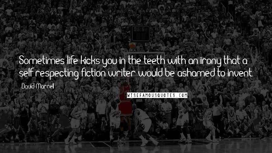 David Morrell Quotes: Sometimes life kicks you in the teeth with an irony that a self-respecting fiction writer would be ashamed to invent.