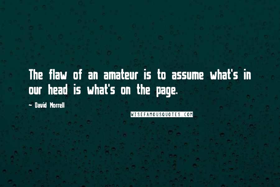 David Morrell Quotes: The flaw of an amateur is to assume what's in our head is what's on the page.