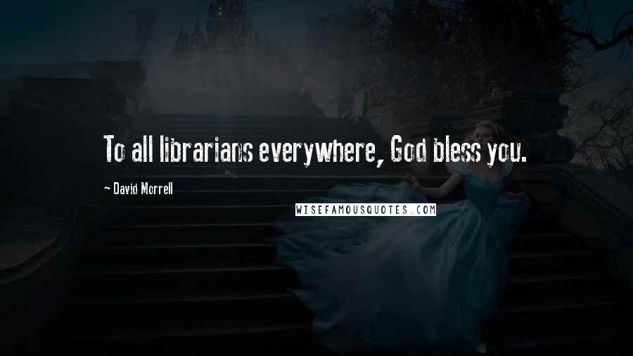 David Morrell Quotes: To all librarians everywhere, God bless you.