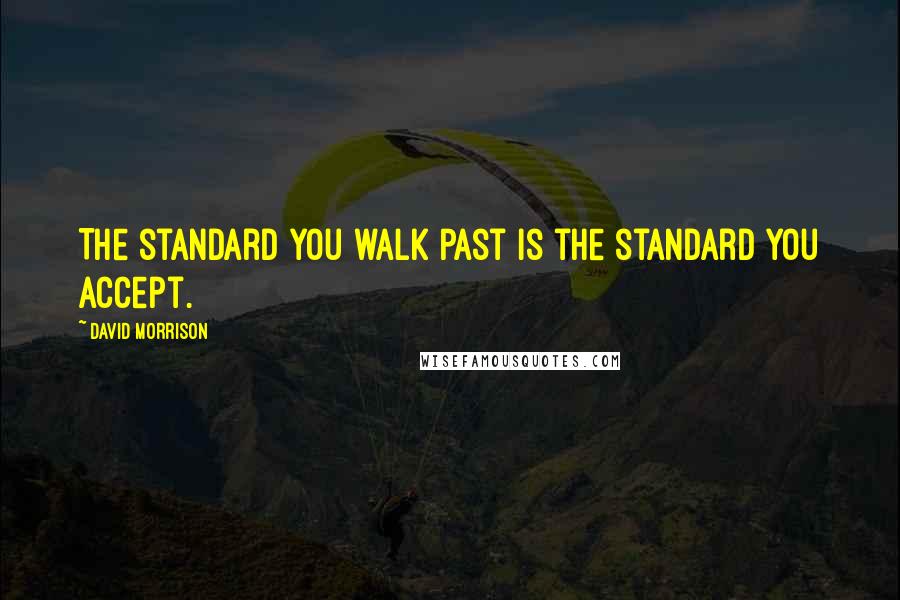 David Morrison Quotes: The standard you walk past is the standard you accept.