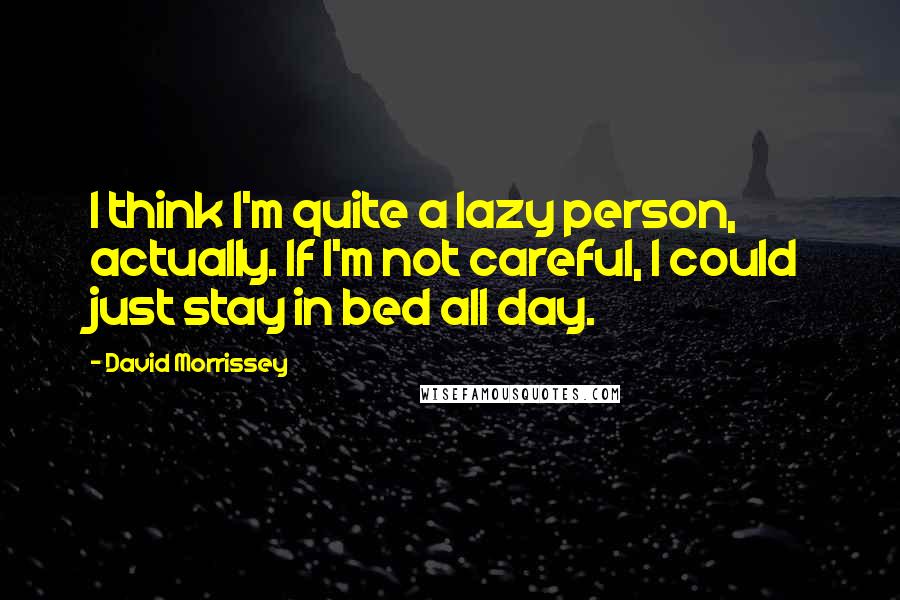 David Morrissey Quotes: I think I'm quite a lazy person, actually. If I'm not careful, I could just stay in bed all day.