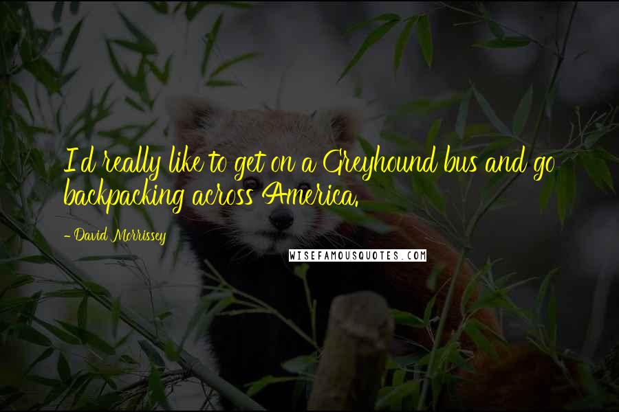 David Morrissey Quotes: I'd really like to get on a Greyhound bus and go backpacking across America.