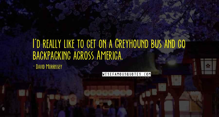 David Morrissey Quotes: I'd really like to get on a Greyhound bus and go backpacking across America.