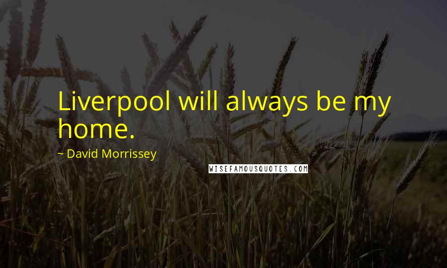 David Morrissey Quotes: Liverpool will always be my home.