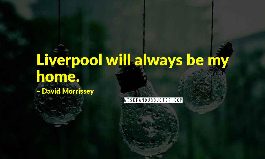 David Morrissey Quotes: Liverpool will always be my home.