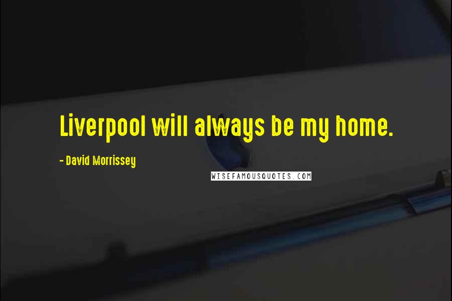 David Morrissey Quotes: Liverpool will always be my home.