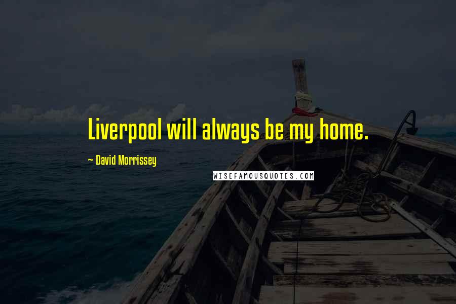 David Morrissey Quotes: Liverpool will always be my home.