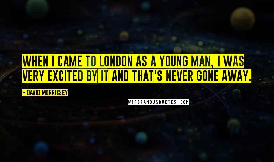 David Morrissey Quotes: When I came to London as a young man, I was very excited by it and that's never gone away.