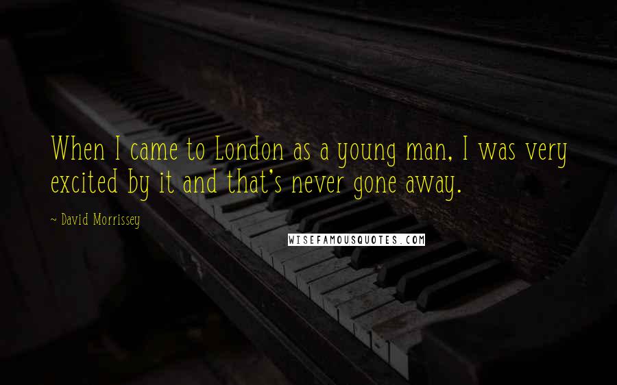 David Morrissey Quotes: When I came to London as a young man, I was very excited by it and that's never gone away.