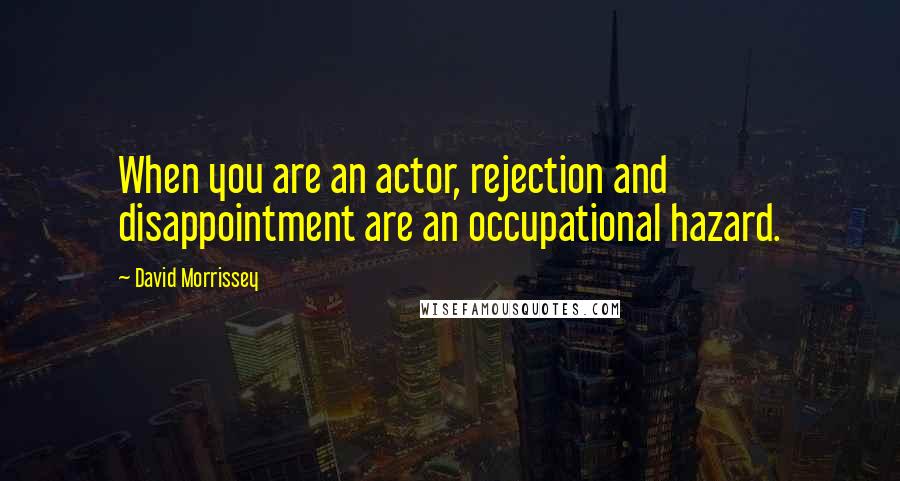 David Morrissey Quotes: When you are an actor, rejection and disappointment are an occupational hazard.