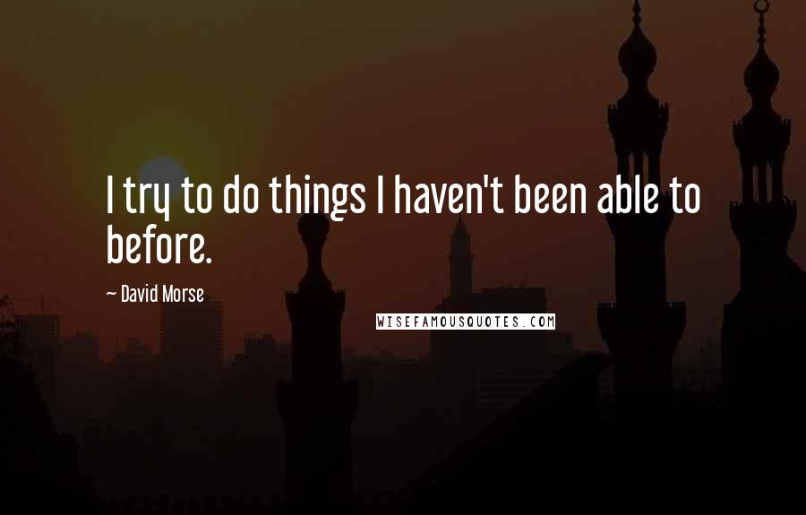 David Morse Quotes: I try to do things I haven't been able to before.