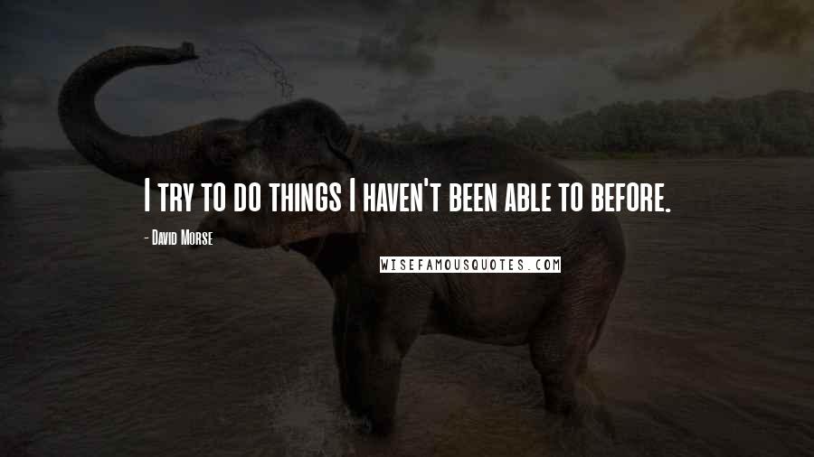 David Morse Quotes: I try to do things I haven't been able to before.