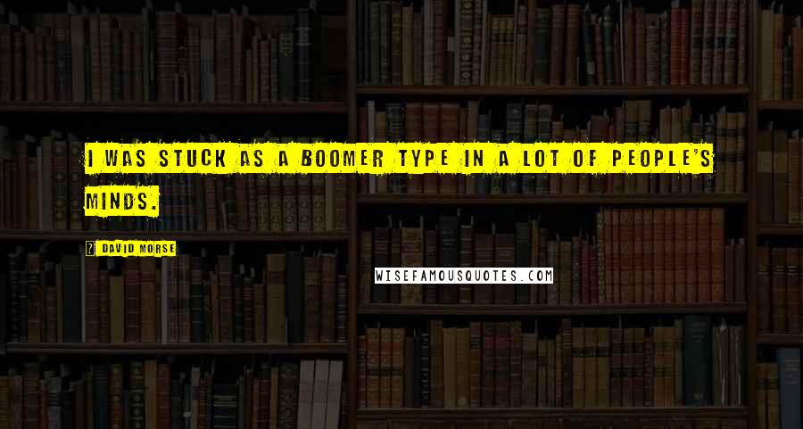 David Morse Quotes: I was stuck as a Boomer type in a lot of people's minds.