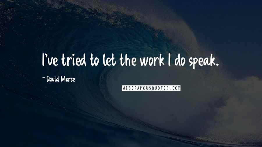 David Morse Quotes: I've tried to let the work I do speak.