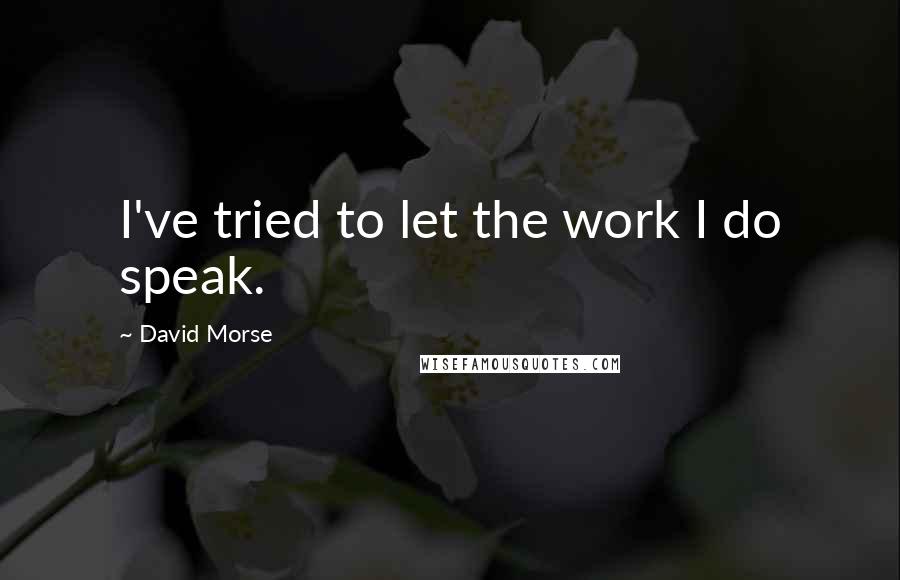 David Morse Quotes: I've tried to let the work I do speak.