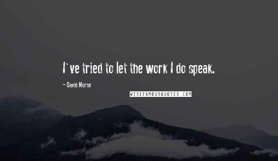 David Morse Quotes: I've tried to let the work I do speak.