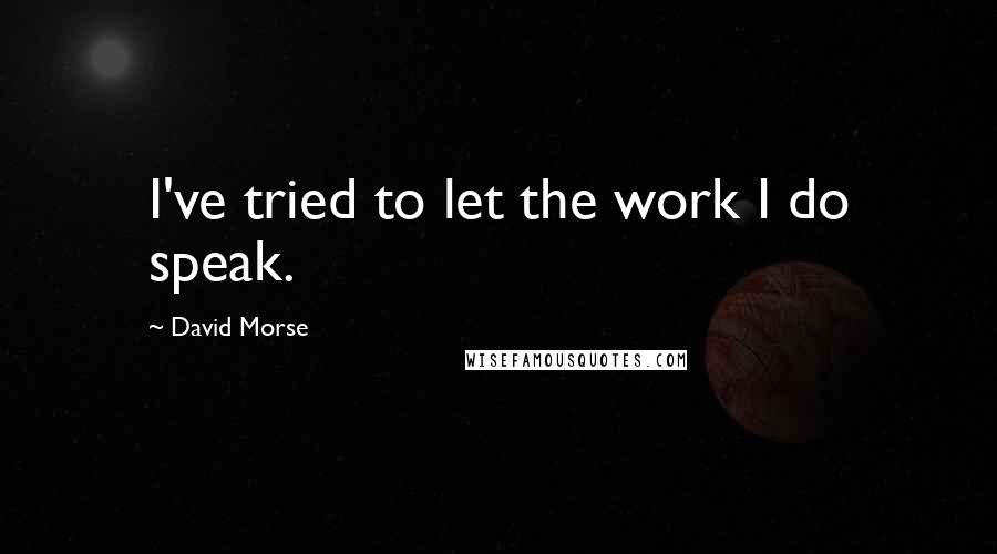 David Morse Quotes: I've tried to let the work I do speak.