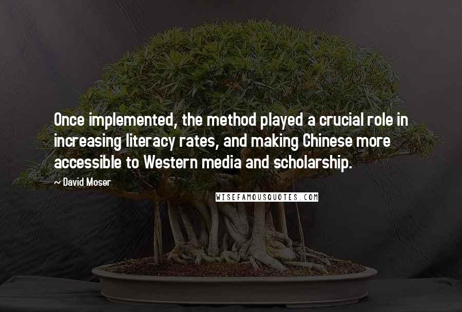 David Moser Quotes: Once implemented, the method played a crucial role in increasing literacy rates, and making Chinese more accessible to Western media and scholarship.