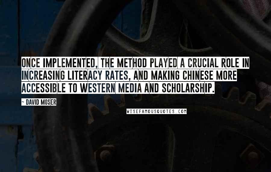 David Moser Quotes: Once implemented, the method played a crucial role in increasing literacy rates, and making Chinese more accessible to Western media and scholarship.