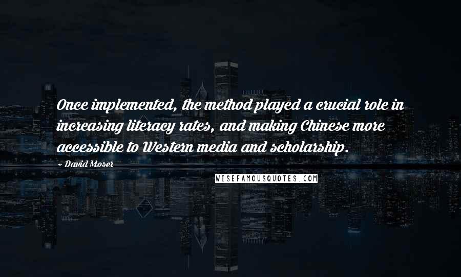 David Moser Quotes: Once implemented, the method played a crucial role in increasing literacy rates, and making Chinese more accessible to Western media and scholarship.