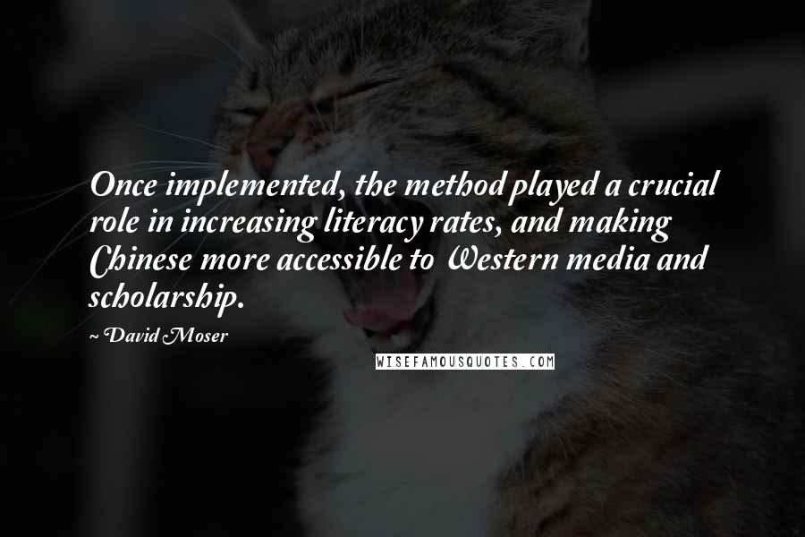 David Moser Quotes: Once implemented, the method played a crucial role in increasing literacy rates, and making Chinese more accessible to Western media and scholarship.