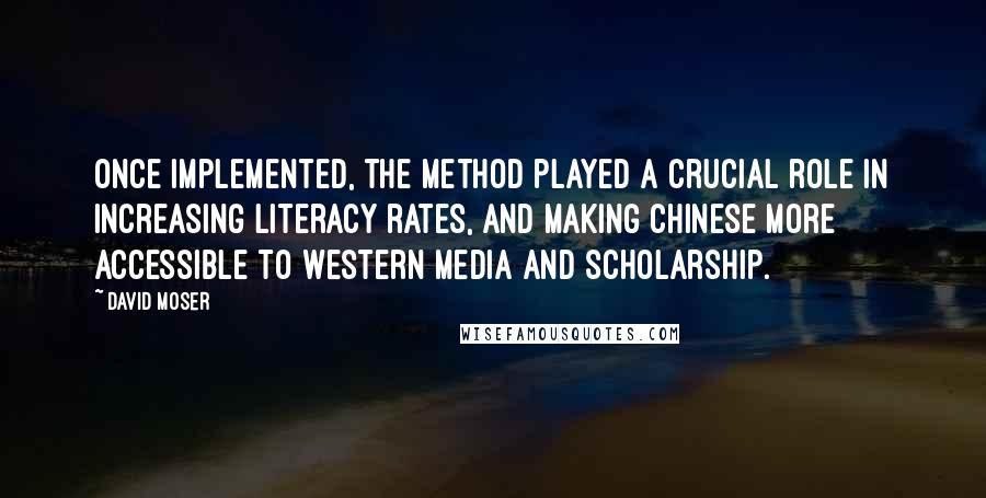 David Moser Quotes: Once implemented, the method played a crucial role in increasing literacy rates, and making Chinese more accessible to Western media and scholarship.