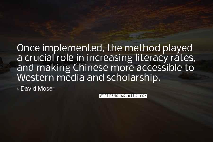 David Moser Quotes: Once implemented, the method played a crucial role in increasing literacy rates, and making Chinese more accessible to Western media and scholarship.