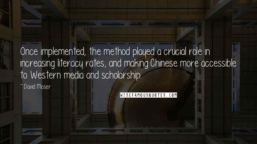 David Moser Quotes: Once implemented, the method played a crucial role in increasing literacy rates, and making Chinese more accessible to Western media and scholarship.