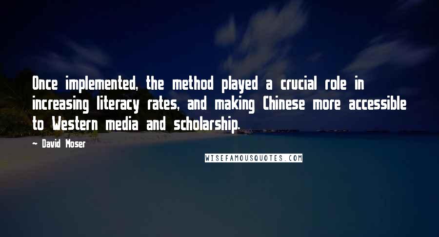 David Moser Quotes: Once implemented, the method played a crucial role in increasing literacy rates, and making Chinese more accessible to Western media and scholarship.