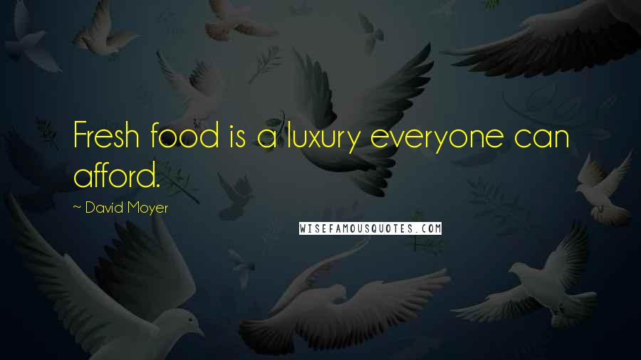 David Moyer Quotes: Fresh food is a luxury everyone can afford.