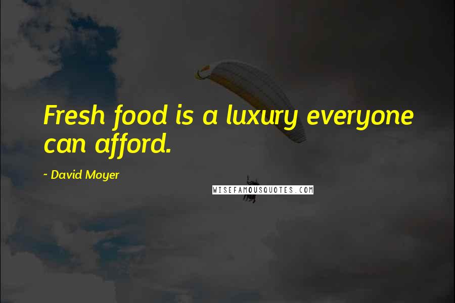 David Moyer Quotes: Fresh food is a luxury everyone can afford.
