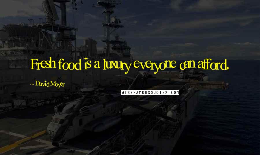 David Moyer Quotes: Fresh food is a luxury everyone can afford.