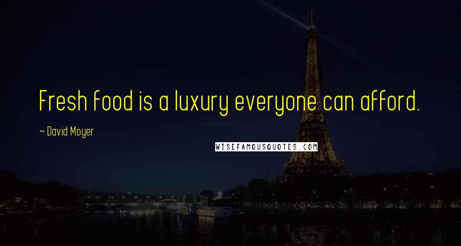 David Moyer Quotes: Fresh food is a luxury everyone can afford.