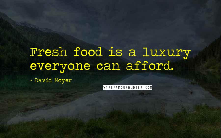 David Moyer Quotes: Fresh food is a luxury everyone can afford.