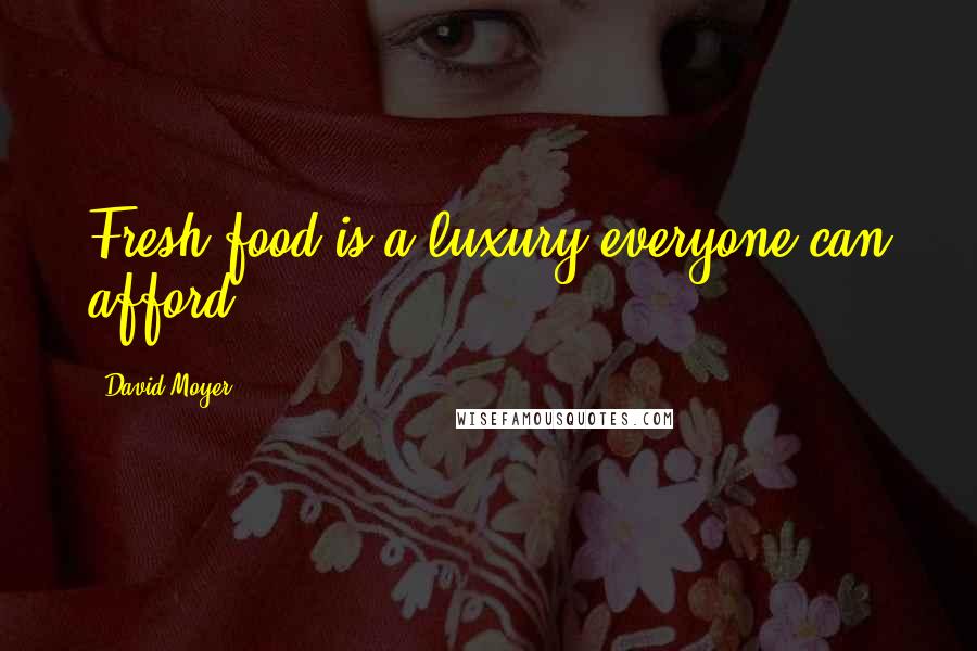 David Moyer Quotes: Fresh food is a luxury everyone can afford.