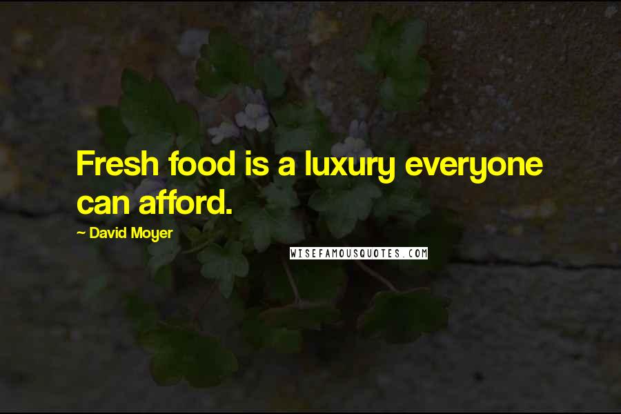 David Moyer Quotes: Fresh food is a luxury everyone can afford.