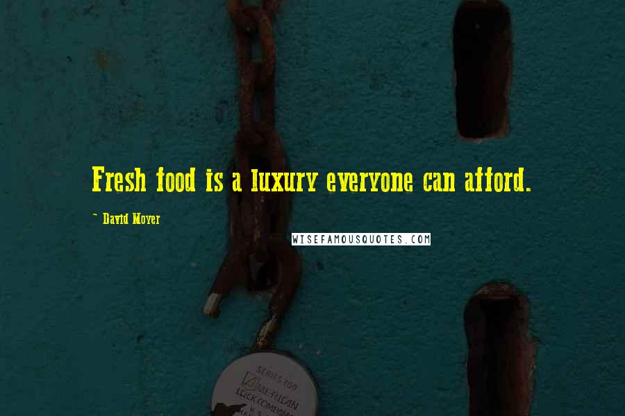 David Moyer Quotes: Fresh food is a luxury everyone can afford.