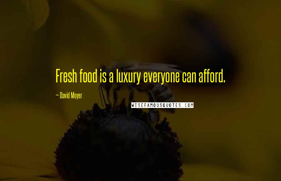 David Moyer Quotes: Fresh food is a luxury everyone can afford.