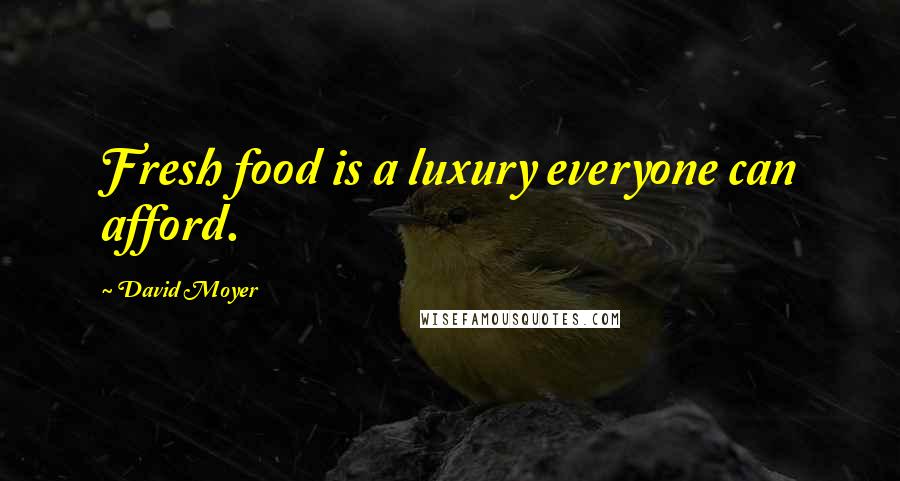 David Moyer Quotes: Fresh food is a luxury everyone can afford.