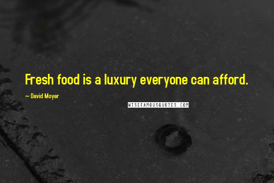 David Moyer Quotes: Fresh food is a luxury everyone can afford.