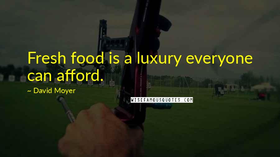 David Moyer Quotes: Fresh food is a luxury everyone can afford.