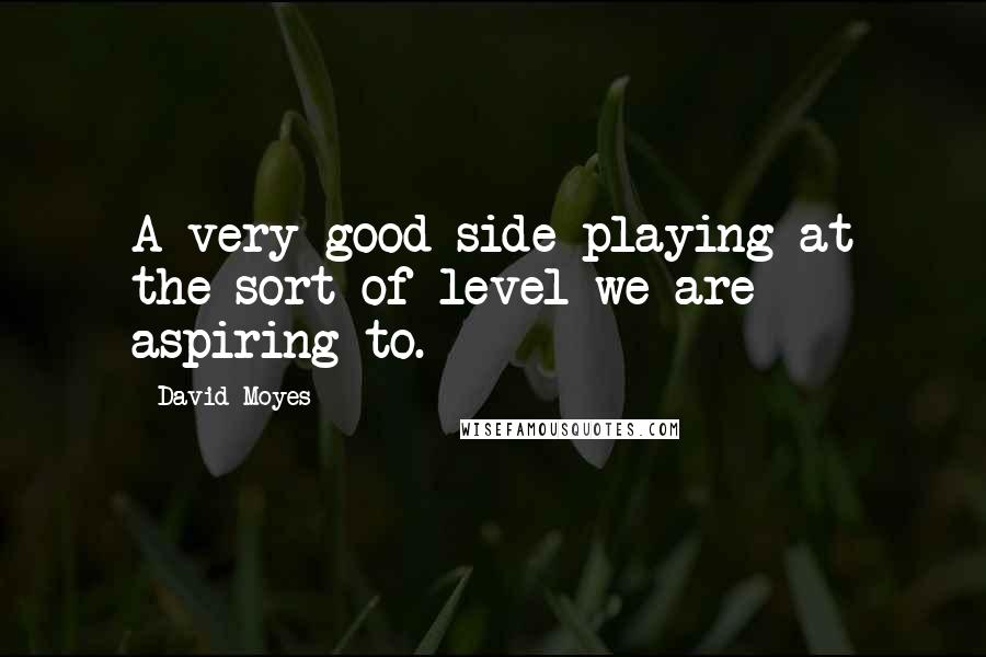 David Moyes Quotes: A very good side playing at the sort of level we are aspiring to.