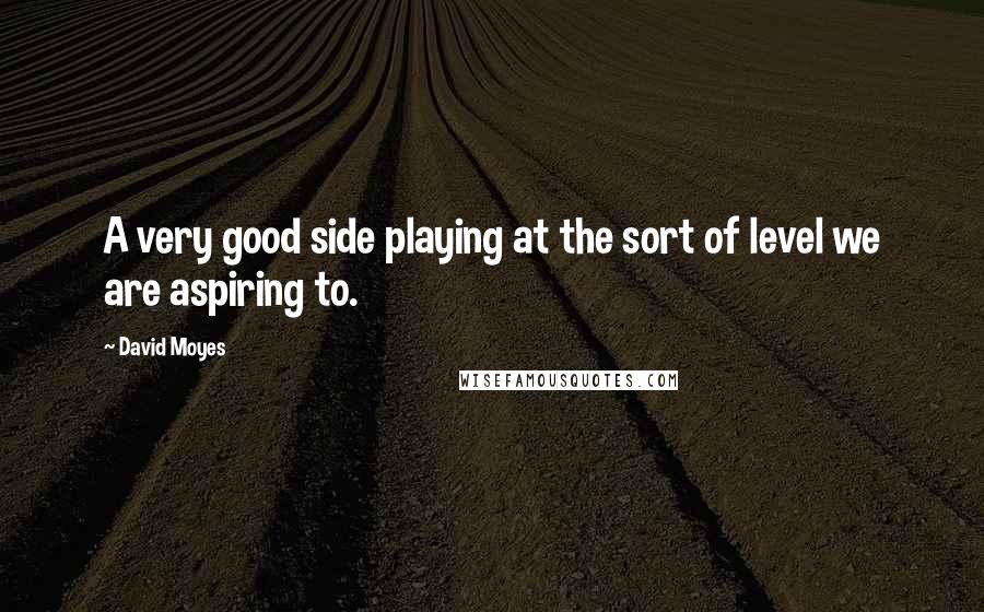 David Moyes Quotes: A very good side playing at the sort of level we are aspiring to.