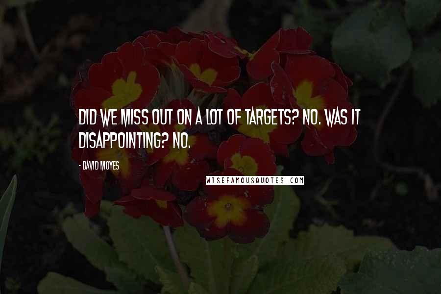 David Moyes Quotes: Did we miss out on a lot of targets? No. Was it disappointing? No.