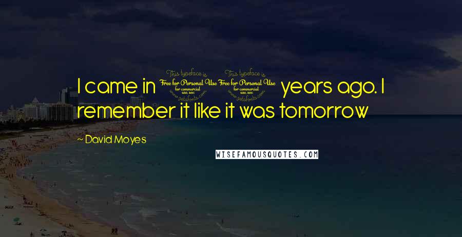 David Moyes Quotes: I came in 11 years ago. I remember it like it was tomorrow