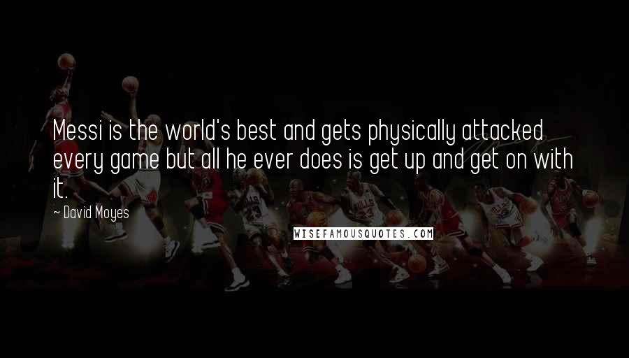 David Moyes Quotes: Messi is the world's best and gets physically attacked every game but all he ever does is get up and get on with it.